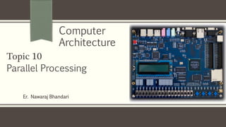Er. Nawaraj Bhandari
Topic 10
Parallel Processing
Computer
Architecture
 
