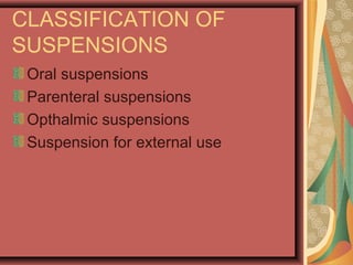CLASSIFICATION OF
SUSPENSIONS
Oral suspensions
Parenteral suspensions
Opthalmic suspensions
Suspension for external use
 