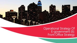 Operational Strategy Of
E-government (II):
Front Office Strategy
 