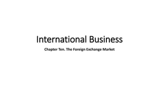 International Business
Chapter Ten. The Foreign Exchange Market
 