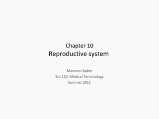 Chapter 10 Reproductive system  Maureen Sadim Bio 120- Medical Terminology Summer 2011 