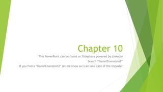 Chapter 10
This PowerPoint can be found on Slideshare powered by Linkedin
Search “DanielEisenstein1”
If you find a “DanielEisenstein2” let me know so I can take care of the imposter
 