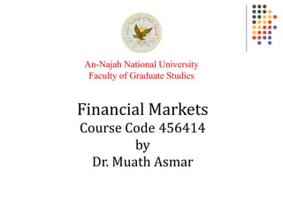 Financial Markets
Course Code 456414
by
Dr. Muath Asmar
An-Najah National University
Faculty of Graduate Studies
 