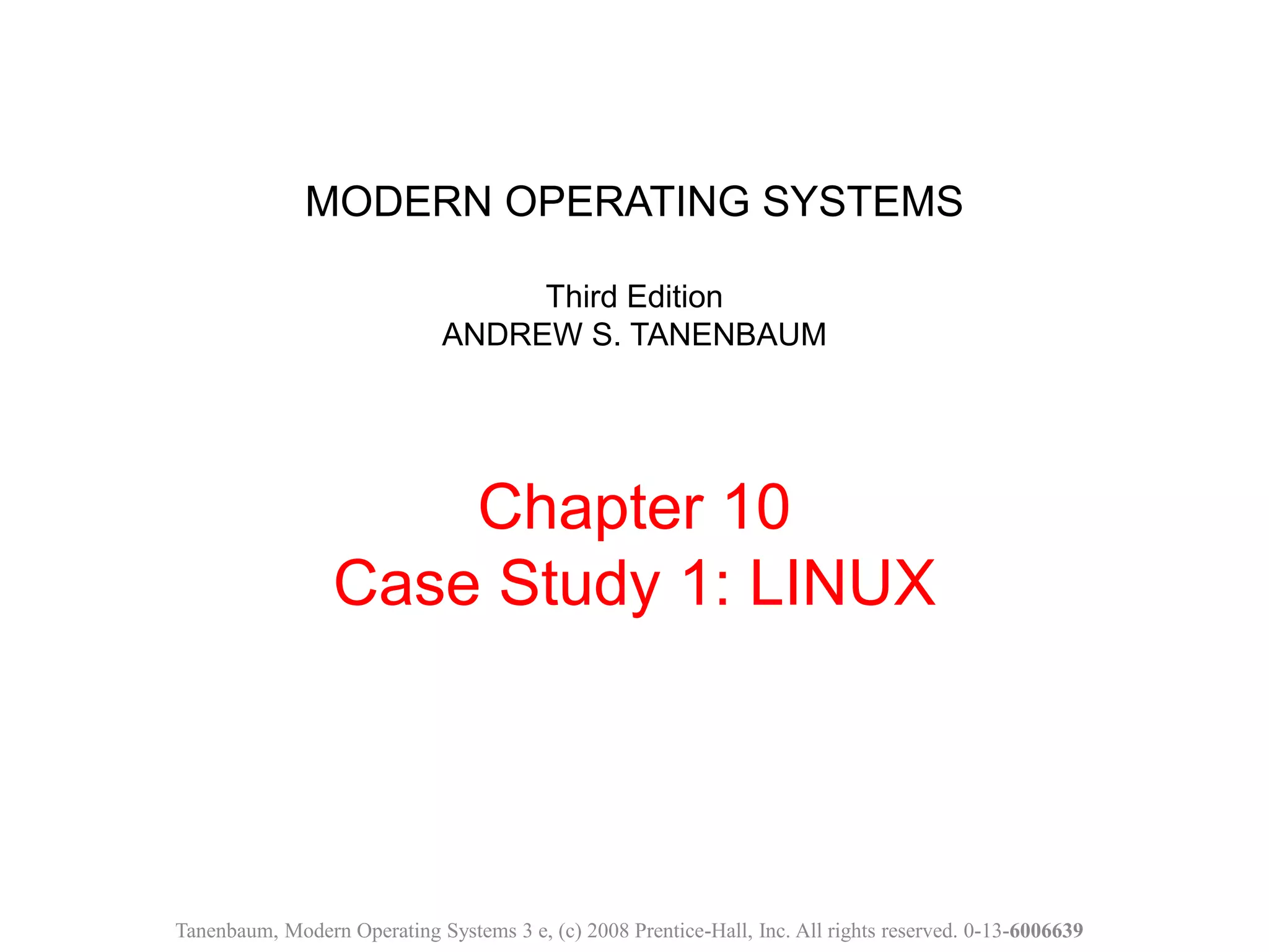 MODERN OPERATING SYSTEMS
Third Edition
ANDREW S. TANENBAUM
Chapter 10
Case Study 1: LINUX
Tanenbaum, Modern Operating Systems 3 e, (c) 2008 Prentice-Hall, Inc. All rights reserved. 0-13-6006639
 