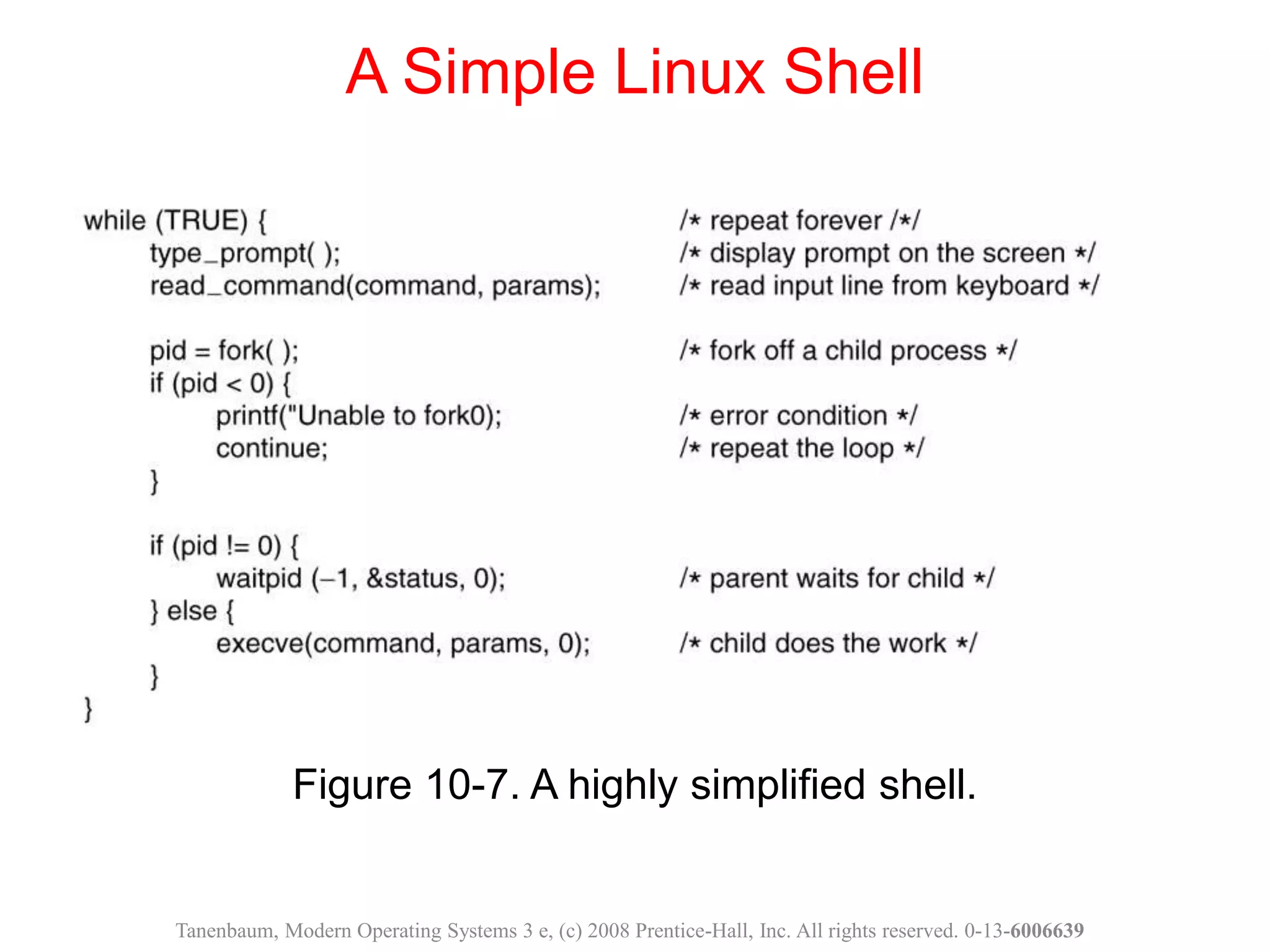Figure 10-7. A highly simplified shell.
A Simple Linux Shell
Tanenbaum, Modern Operating Systems 3 e, (c) 2008 Prentice-Hall, Inc. All rights reserved. 0-13-6006639
 