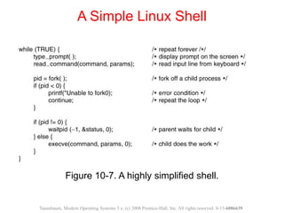 Figure 10-7. A highly simplified shell.
A Simple Linux Shell
Tanenbaum, Modern Operating Systems 3 e, (c) 2008 Prentice-Hall, Inc. All rights reserved. 0-13-6006639
 