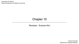 Chapter 10
Reviewer : Sunwoo Kim
Christopher M. Bishop
Pattern Recognition and Machine Learning
Yonsei University
Department of Applied Statistics
 