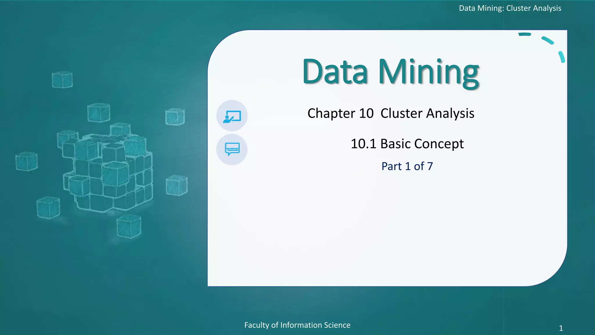 Data Mining: Cluster Analysis
Faculty of Information Science 1
Data Mining
Chapter 10 Cluster Analysis
10.1 Basic Concept
Part 1 of 7
 