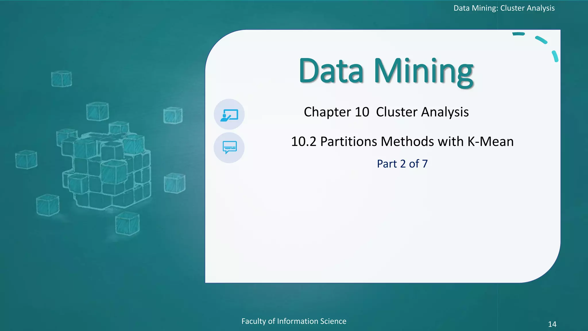 Data Mining: Cluster Analysis
Faculty of Information Science 14
Data Mining
Chapter 10 Cluster Analysis
10.2 Partitions Methods with K-Mean
Part 2 of 7
 