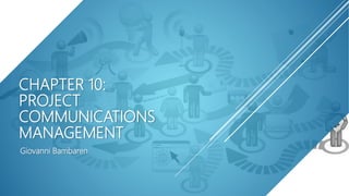 CHAPTER 10:
PROJECT
COMMUNICATIONS
MANAGEMENT
Giovanni Bambaren
 