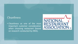 Cleanliness
• Cleanliness as one of the most
important customer consideration
when choosing restaurant (based
on research conducted by NRA).
 