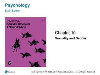 Copyright © 2020, 2018, 2015 Pearson Education, Inc. All Rights Reserved
Psychology
Sixth Edition
Chapter 10 10
Sexuality and Gender
 