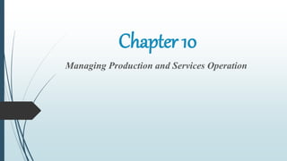 Chapter 10
Managing Production and Services Operation
 