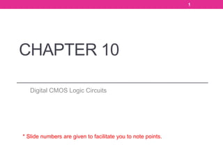 CHAPTER 10
Digital CMOS Logic Circuits
1
* Slide numbers are given to facilitate you to note points.
 