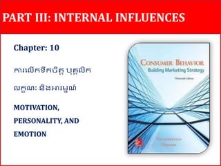 PART III: INTERNAL INFLUENCES
Chapter: 10
ការល ើកទឹកចិត្ត បុគ្គ ិក
កខណៈ និងអារម្មណ៍
MOTIVATION,
PERSONALITY, AND
EMOTION
 
