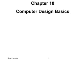 Chapter 10
Computer Design Basics
Henry Hexmoor 1
 