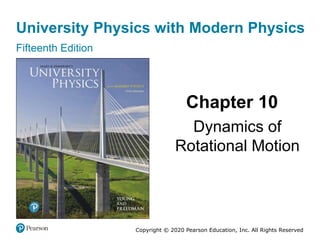 University Physics with Modern Physics
Fifteenth Edition
Chapter 10
Dynamics of
Rotational Motion
Copyright © 2020 Pearson Education, Inc. All Rights Reserved
 