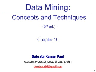 Data Mining:
Concepts and Techniques
(3rd ed.)
Chapter 10
1
Subrata Kumer Paul
Assistant Professor, Dept. of CSE, BAUET
sksubrata96@gmail.com
 