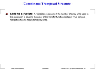 Canonic and Transposed Structure
Canonic Structure: A realization is canonic if the number of delay units used in
the realization is equal to the order of the transfer function realized. Thus canonic
realization has no redundant delay units.
Digital Signal Processing Tarun Rawat Copyright © 2017 by Oxford University Press, Inc.
 