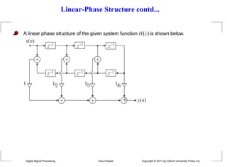 Linear-Phase Structure contd...
A linear phase structure of the given system function H(z) is shown below.
x(n)
 
 
z1
z1

z1
z1
z1
z1
 y(n)
13 16
12
1
Digital Signal Processing Tarun Rawat Copyright © 2017 by Oxford University Press, Inc.
 