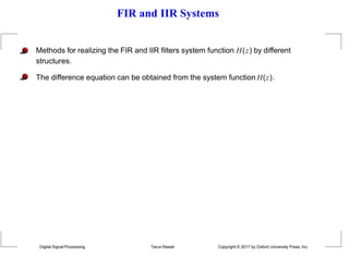 FIR and IIR Systems
Methods for realizing the FIR and IIR filters system function H(z) by different
structures.
The difference equation can be obtained from the system function H(z).
Digital Signal Processing Tarun Rawat Copyright © 2017 by Oxford University Press, Inc.
 
