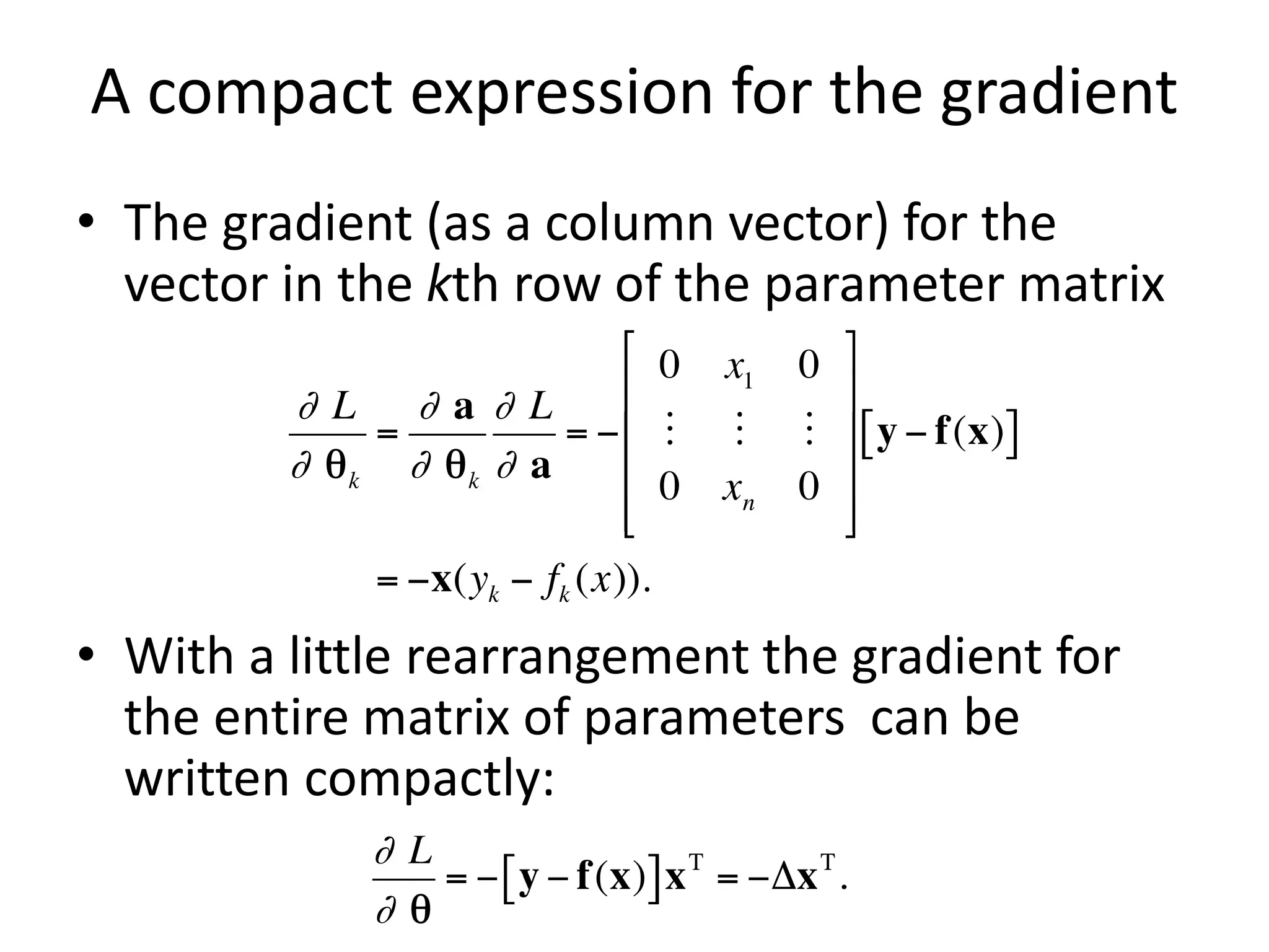 A compact expression for the gradient
• The gradient (as a column vector) for the
vector in the kth row of the parameter matrix
• With a little rearrangement the gradient for
the entire matrix of parameters can be
written compactly:
 