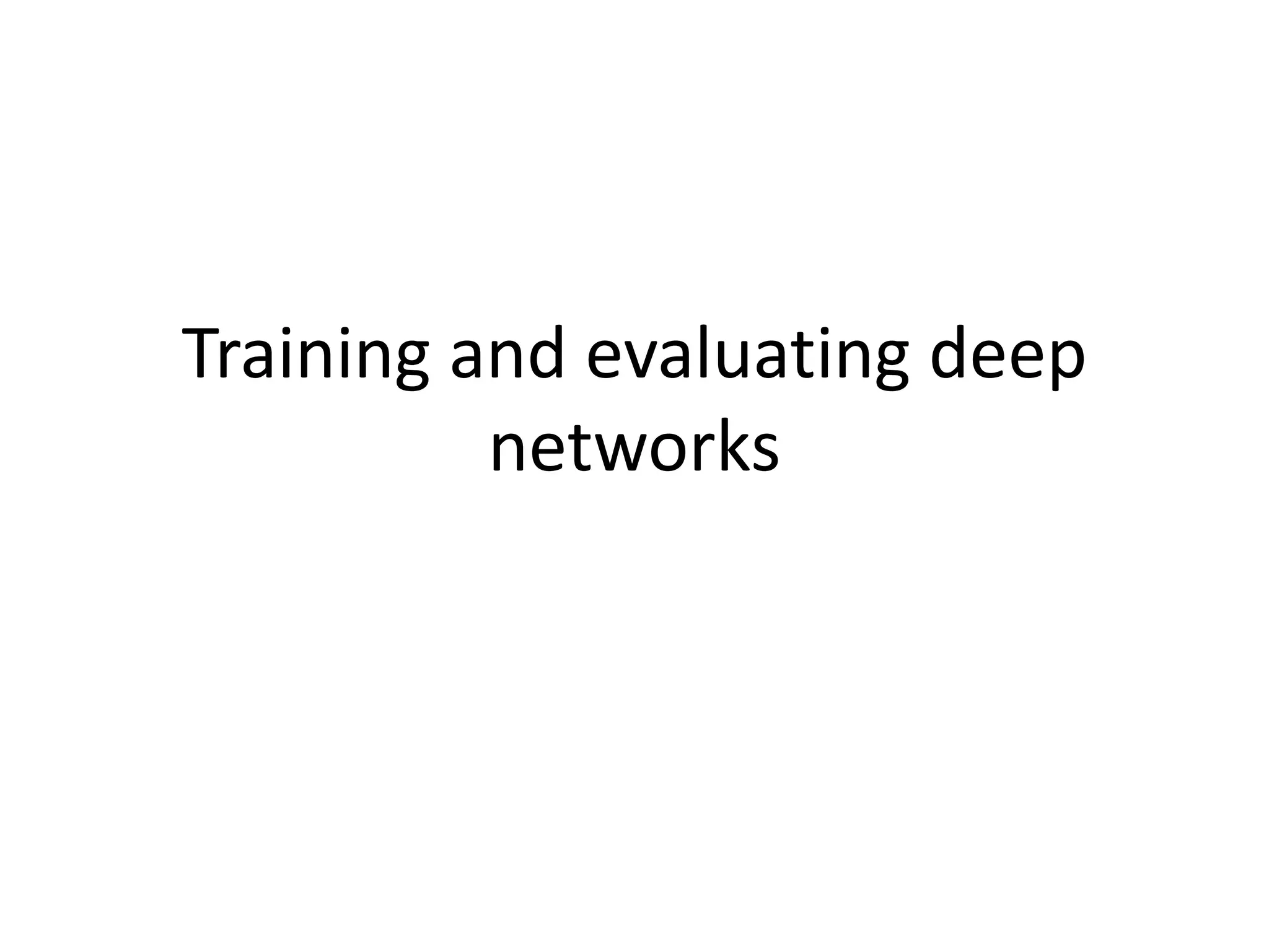 Training and evaluating deep
networks
 