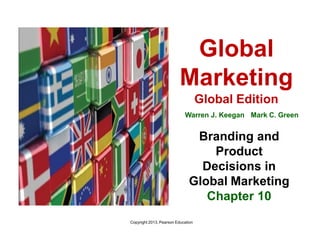Copyright 2013, Pearson Education
Global
Marketing
Global Edition
Warren J. Keegan Mark C. Green
Branding and
Product
Decisions in
Global Marketing
Chapter 10
 