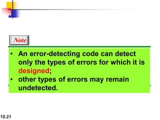 10.21
• An error-detecting code can detect
only the types of errors for which it is
designed;
• other types of errors may remain
undetected.
Note
 