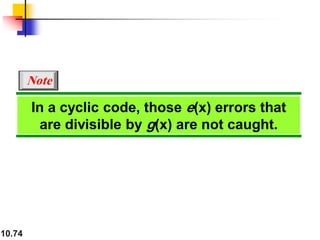 10.74
In a cyclic code, those e(x) errors that
are divisible by g(x) are not caught.
Note
 