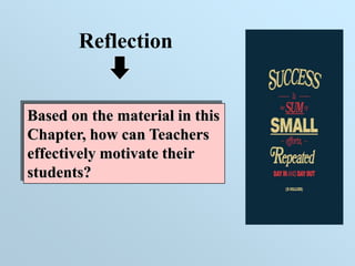 Reflection
Based on the material in this
Chapter, how can Teachers
effectively motivate their
students?
 