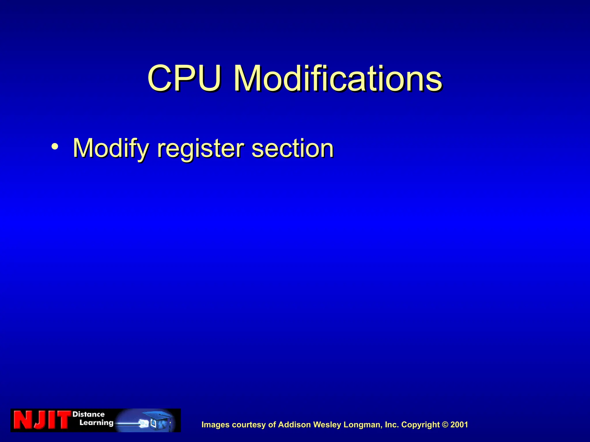 Images courtesy of Addison Wesley Longman, Inc. Copyright © 2001
Images courtesy of Addison Wesley Longman, Inc. Copyright © 2001
CPU Modifications
CPU Modifications
• Modify register section
Modify register section
 