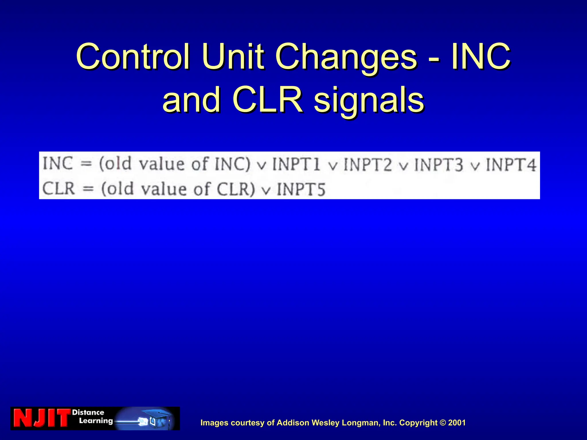 Images courtesy of Addison Wesley Longman, Inc. Copyright © 2001
Images courtesy of Addison Wesley Longman, Inc. Copyright © 2001
Control Unit Changes - INC
Control Unit Changes - INC
and CLR signals
and CLR signals
 