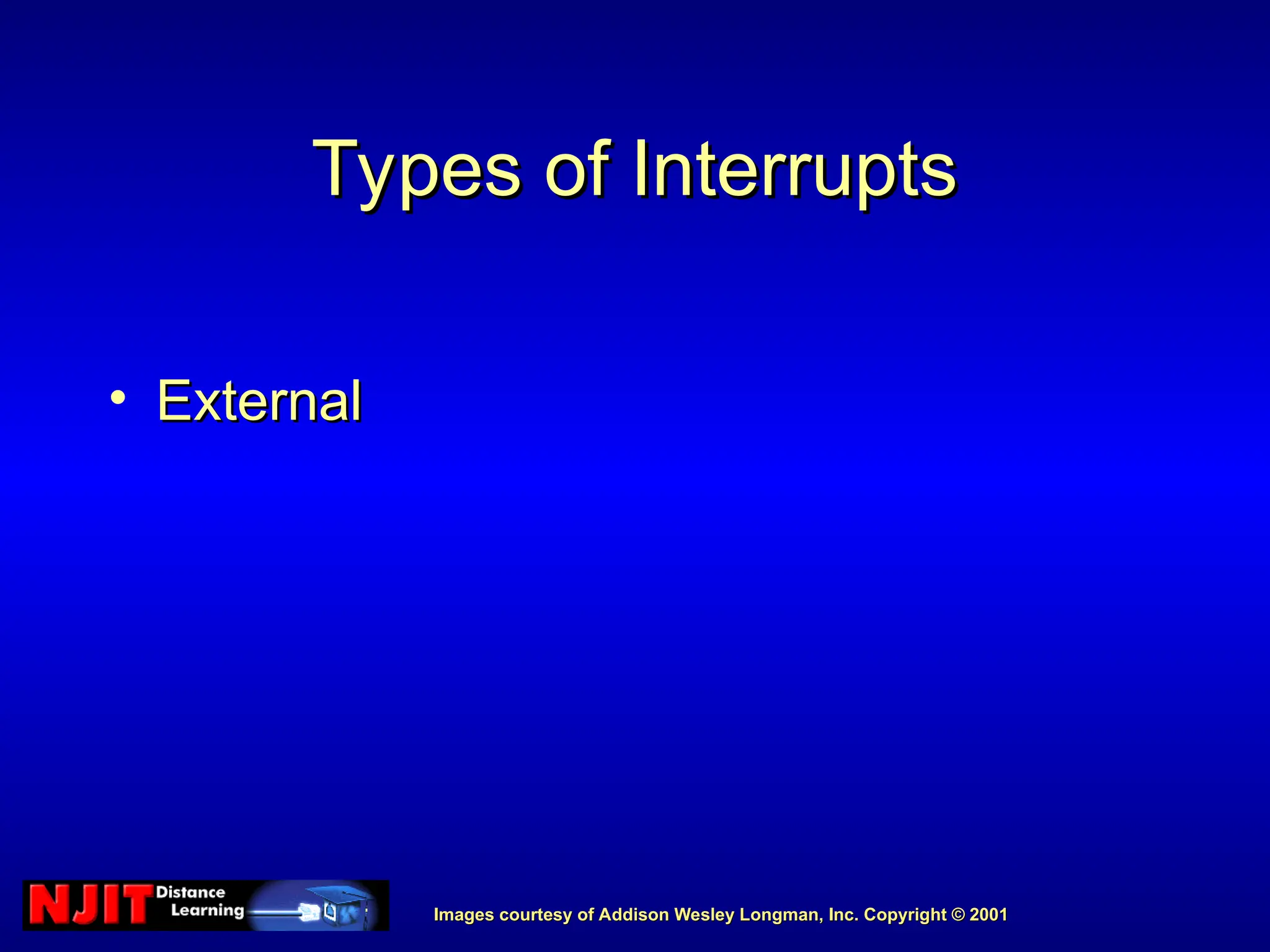 Images courtesy of Addison Wesley Longman, Inc. Copyright © 2001
Images courtesy of Addison Wesley Longman, Inc. Copyright © 2001
Types of Interrupts
Types of Interrupts
• External
External
 