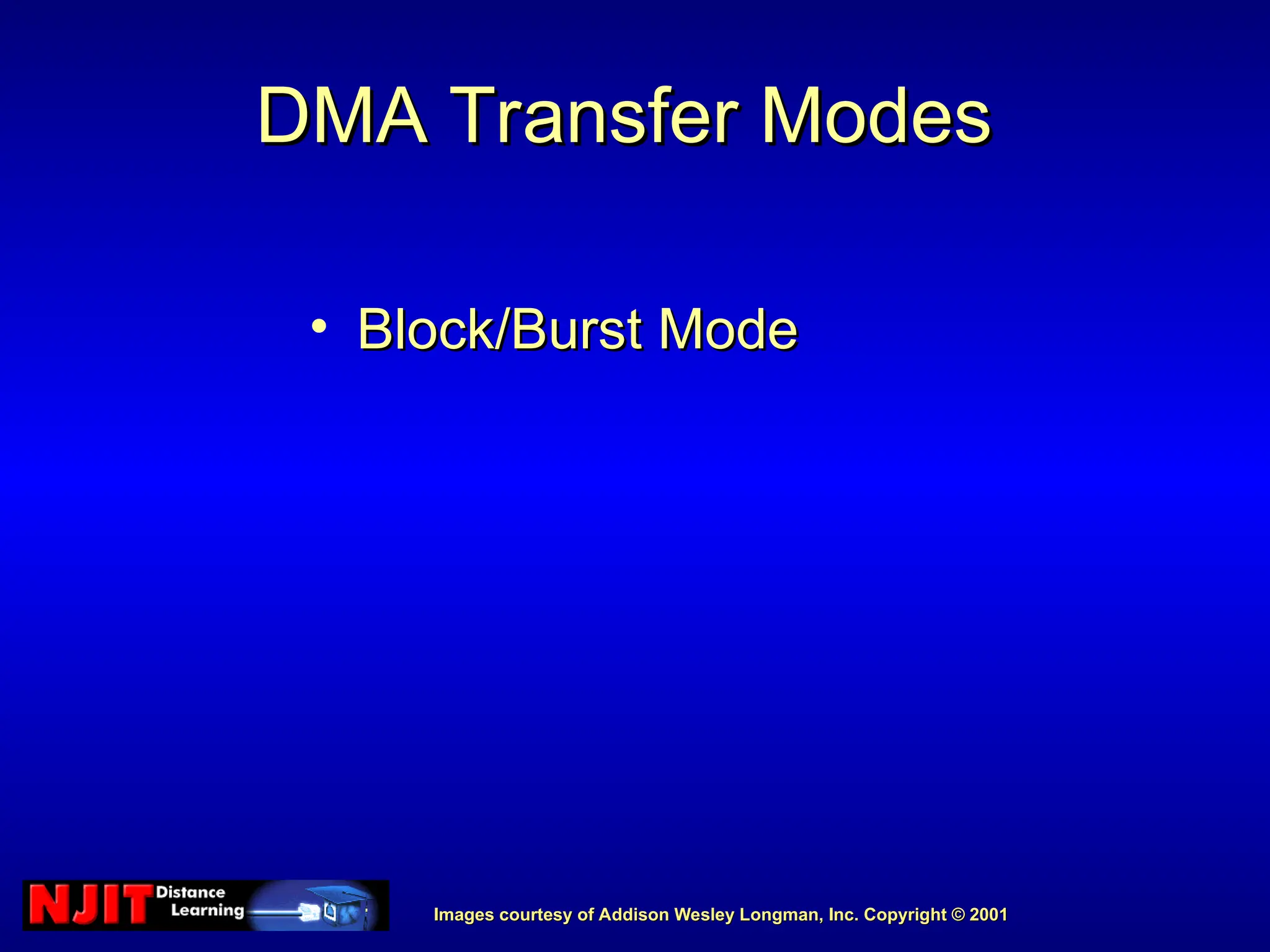 Images courtesy of Addison Wesley Longman, Inc. Copyright © 2001
Images courtesy of Addison Wesley Longman, Inc. Copyright © 2001
DMA Transfer Modes
DMA Transfer Modes
• Block/Burst Mode
Block/Burst Mode
 