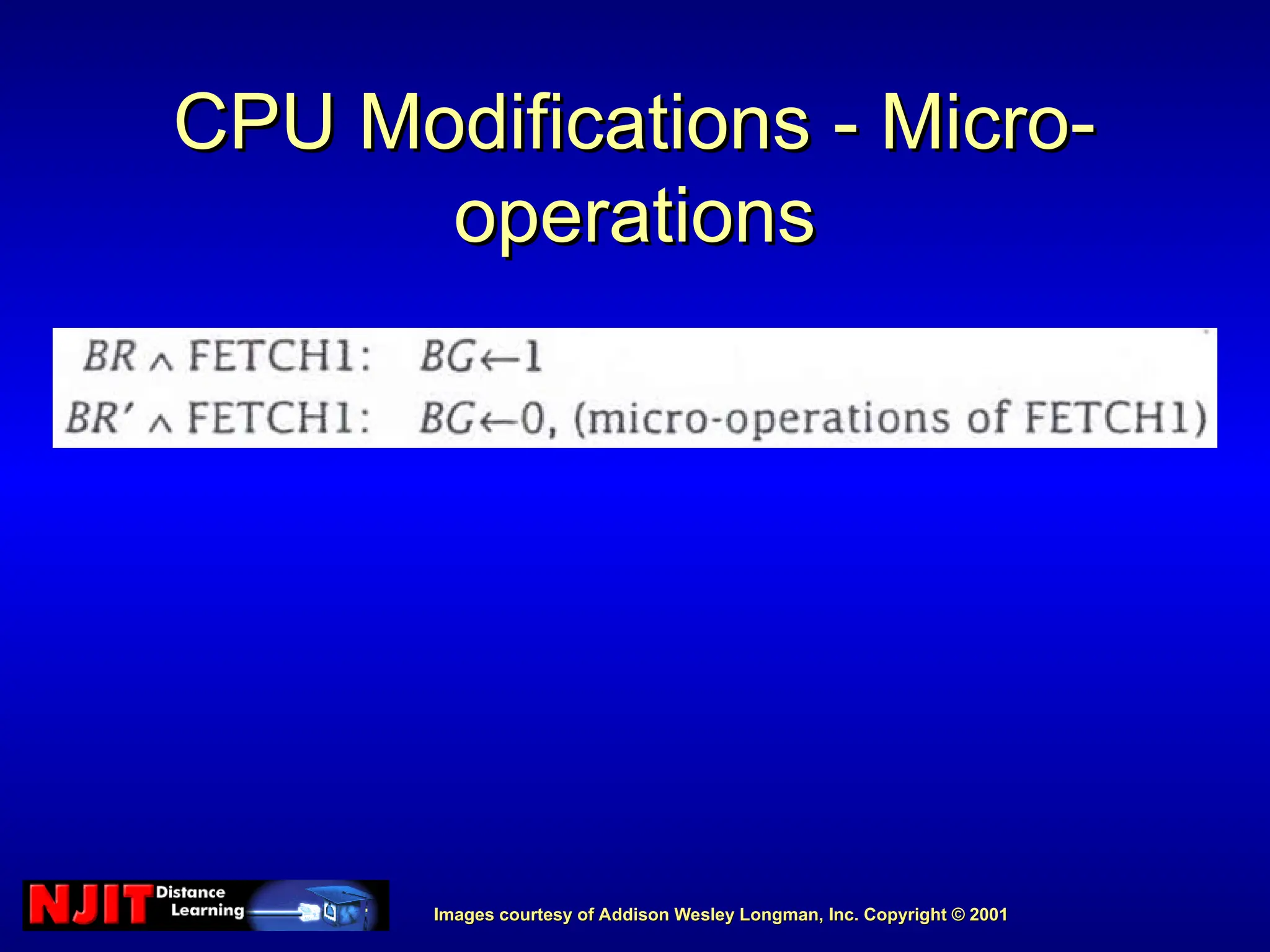 Images courtesy of Addison Wesley Longman, Inc. Copyright © 2001
Images courtesy of Addison Wesley Longman, Inc. Copyright © 2001
CPU Modifications - Micro-
CPU Modifications - Micro-
operations
operations
 