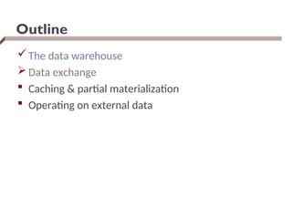 Outline
The data warehouse
 Data exchange
 Caching & partial materialization
 Operating on external data
 