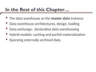 In the Rest of this Chapter…
 The data warehouse as the master data instance
 Data warehouse architectures, design, loading
 Data exchange: declarative data warehousing
 Hybrid models: caching and partial materialization
 Querying externally archived data
 