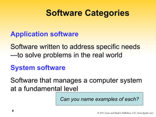 4
Software Categories
Application software
Software written to address specific needs
—to solve problems in the real world
System software
Software that manages a computer system
at a fundamental level
Can you name examples of each?
 