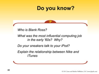 43
Do you know?
Who is Blank Ross?
What was the most influential computing job
in the early '60s? Why?
Do your sneakers talk to your iPod?
Explain the relationship between Nike and
ITunes
 