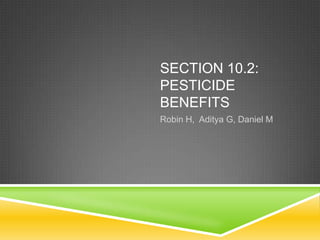 SECTION 10.2:
PESTICIDE
BENEFITS
Robin H, Aditya G, Daniel M
 
