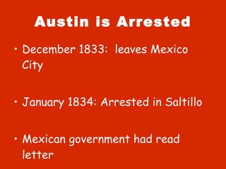 Austin is Arrested December 1833:  leaves Mexico City January 1834: Arrested in Saltillo Mexican government had read letter 
