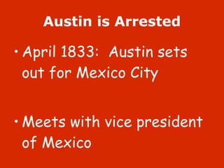 Austin is Arrested April 1833:  Austin sets out for Mexico City Meets with vice president of Mexico 