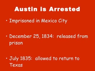 Austin is Arrested Imprisoned in Mexico City December 25, 1834:  released from prison July 1835:  allowed to return to Texas 