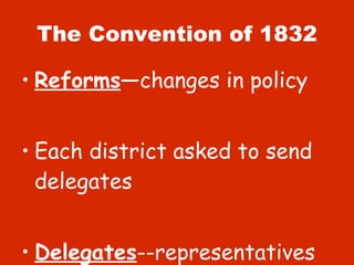 The Convention of 1832 Reforms —changes in policy Each district asked to send delegates Delegates --representatives 