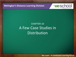 Welingkar’s Distance Learning Division

CHAPTER-10

A Few Case Studies in
Distribution

We Learn – A Continuous Learning Forum

 