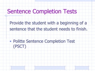 Sentence Completion Tests Provide the student with a beginning of a sentence that the student needs to finish. Politte Sentence Completion Test (PSCT) 