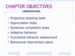 CHAPTER OBJECTIVES Projective drawing tests Appreciation tests Sentence completion tests Adaptive behavior Functional behavior assessment Behavioral intervention plans UNDERSTAND 