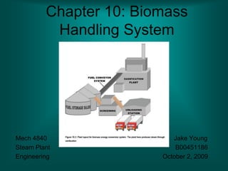 Chapter 10: Biomass
          Handling System




Mech 4840                  Jake Young
Steam Plant                 B00451186
Engineering             October 2, 2009
 