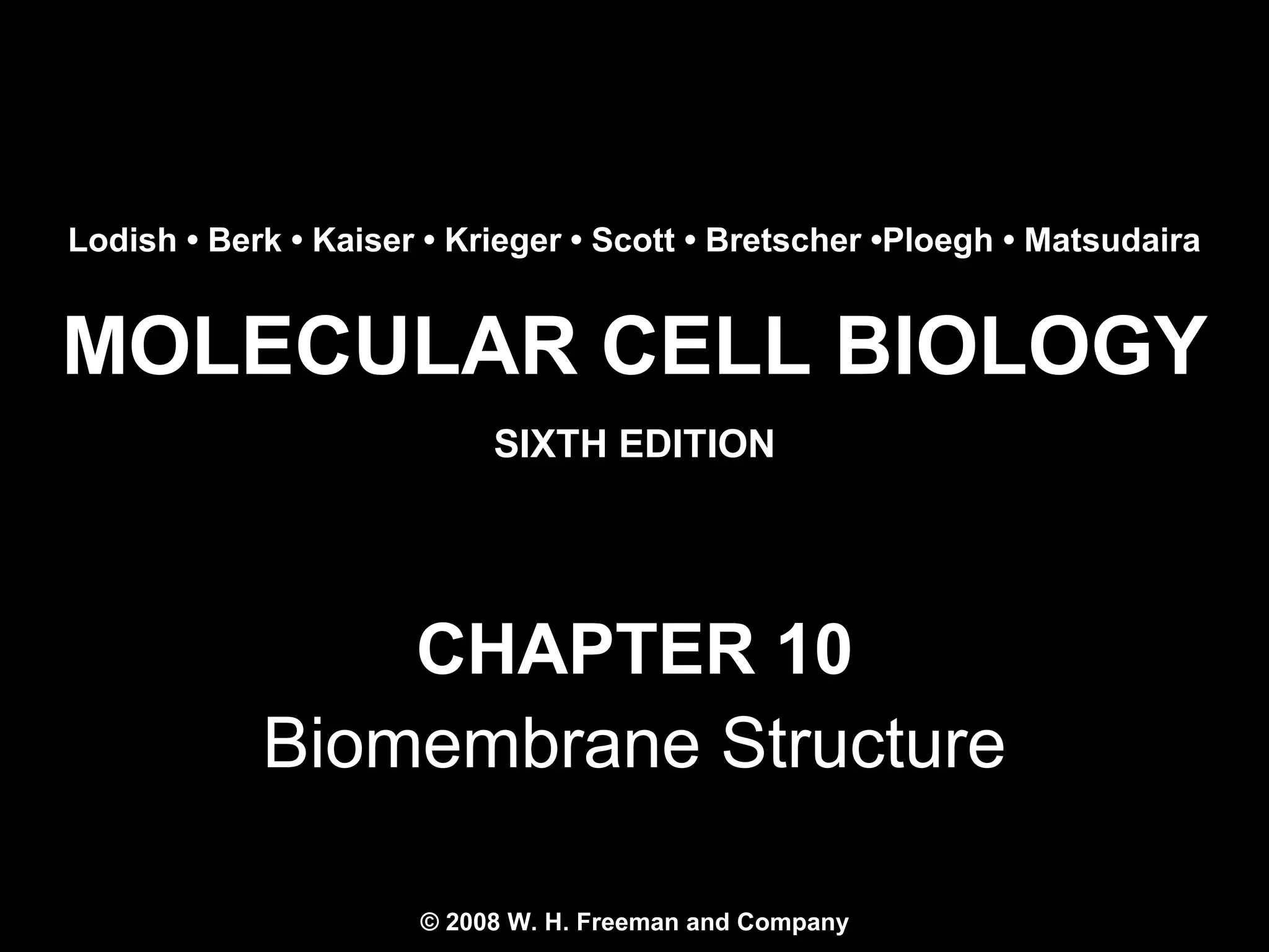 MOLECULAR CELL BIOLOGY
SIXTH EDITION
Copyright 2008 © W. H. Freeman and Company
CHAPTER 10
Biomembrane Structure
Lodish • Berk • Kaiser • Krieger • Scott • Bretscher •Ploegh • Matsudaira
© 2008 W. H. Freeman and Company